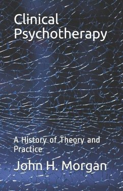 Clinical Psychotherapy: A History of Theory and Practice - Morgan, John H.
