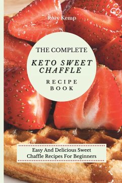 The Complete KETO Sweet Chaffle Recipe Book: Easy And Delicious Sweet Chaffle Recipes For Beginners - Kemp, Rory