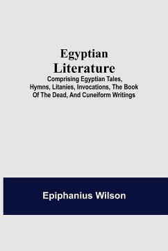 Egyptian Literature; Comprising Egyptian Tales, Hymns, Litanies, Invocations, The Book Of The Dead, And Cuneiform Writings - Wilson, Epiphanius