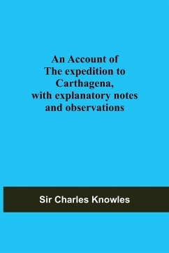 An Account Of The Expedition To Carthagena, With Explanatory Notes And Observations - Charles Knowles