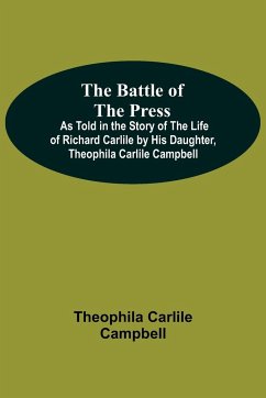 The Battle Of The Press; As Told In The Story Of The Life Of Richard Carlile By His Daughter, Theophila Carlile Campbell - Carlile Campbell, Theophila