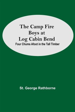 The Camp Fire Boys At Log Cabin Bend; Four Chums Afoot In The Tall Timber - George Rathborne, St.