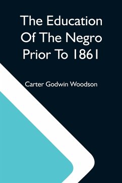 The Education Of The Negro Prior To 1861; A History Of The Education Of The Colored People Of The United States From The Beginning Of Slavery To The Civil War - Godwin Woodson, Carter