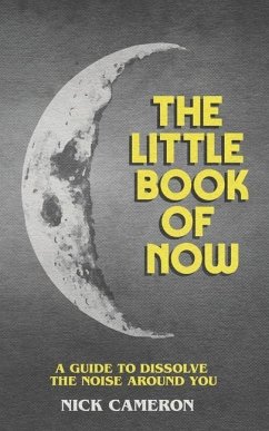 The Little Book of Now: A guide to dissolve the noise around you - Cameron, Nick