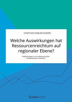 Welche Auswirkungen hat Ressourcenreichtum auf regionaler Ebene? Empfehlungen zur Eindämmung der Holländischen Krankheit - Dobler-Eggers, Christian