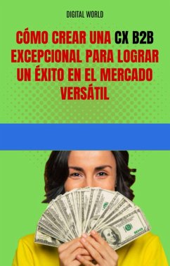 Cómo crear una CX B2B excepcional para lograr un éxito en el mercado versátil (eBook, ePUB)