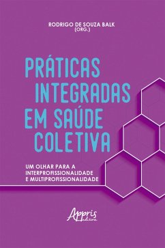 Práticas Integradas em Saúde Coletiva: Um Olhar para a Interprofissionalidade e Multiprofissionalidade (eBook, ePUB) - Balk, Rodrigo de Souza