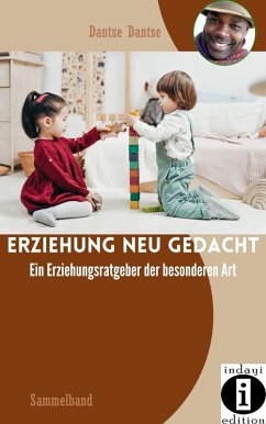 Erziehung neu gedacht - Ein Erziehungsratgeber der besonderen Art: Sammelband (eBook, ePUB) - Dantse, Dantse