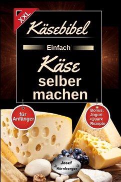 Käsebibel XXL - Einfach Käse selber machen für Anfänger! (eBook, ePUB) - Nürnberger, Josef