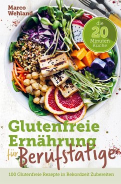 Glutenfreie Ernährung für Berufstätige - Die 20 Minuten Küche: 100 glutenfreie Rezepte in Rekordzeit zubereiten - Marco Wehland