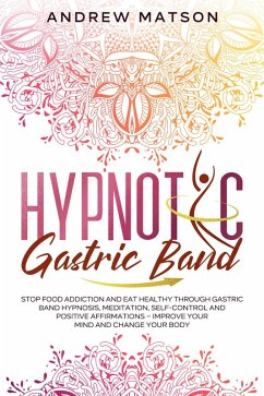 Cover Hypnotic Gastric Band: Stop Food Addiction and Eat Healthy through Gastric Band Hypnosis, Meditation, Self-Control and Positive Affirmations - Improve your Mind and Change your Body (eBook, ePUB)