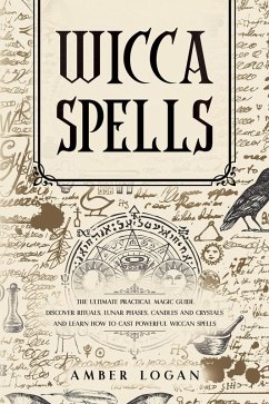 Wicca Spells: The Ultimate Practical Magic Guide. Discover Rituals, Lunar Phases, Candles and Crystals and Learn How to Cast Powerful Wiccan Spells. (eBook, ePUB) - Logan, Amber
