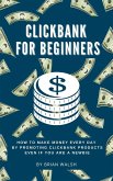 ClickBank for Beginners   How To Make Money Every Day By Promoting Clickbank Products Even If You Are A Newbie (eBook, ePUB)