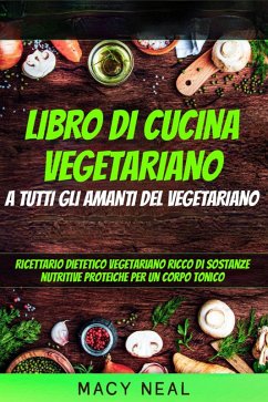 libro di cucina vegetariano: a tutti gli amanti del vegetariano (eBook, ePUB) - Neal, Macy