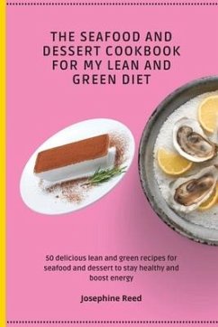 The Seafood and Dessert Cookbook For My Lean and Green Diet: 50 delicious lean and green recipes for seafood and dessert to stay healthy and boost ene - Reed, Josephine