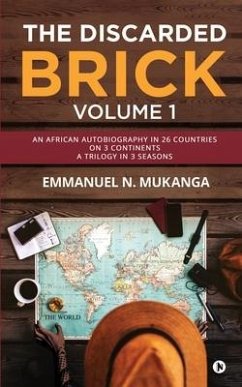 The Discarded Brick - Volume 1: An African Autobiography in 26 Countries on 3 Continents. A trilogy in 3 seasons - Emmanuel N Mukanga
