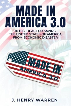 Made in America 3.0 10 Big Ideas for Saving the United States of America from Economic Disaster - Warren, J. Henry