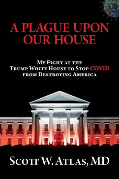 A Plague Upon Our House: My Fight at the Trump White House to Stop Covid from Destroying America - Atlas, Scott W.