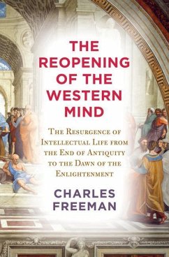 The Reopening of the Western Mind: The Resurgence of Intellectual Life from the End of Antiquity to the Dawn of the Enlightenment - Freeman, Charles