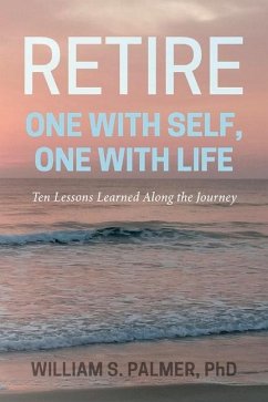Retire One with Self, One with Life: Ten Lessons Learned Along the Journey - Palmer, William S.