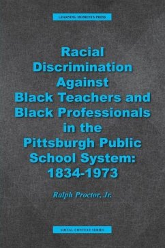 Racial Discrimination against Black Teachers and Black Professionals in the Pittsburgh Publice School System: 1934-1973 - Proctor, Ralph