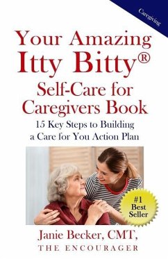 Your Amazing Itty Bitty(R) Self-Care for Caregivers Book: 15 Key Steps to Building a Care for You Action Plan - Becker, Janie