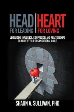 Head for Leading / Heart for Loving: Leveraging Influence, Compassion, and Relationships to Achieve Your Organizational Goals - Sullivan, Shaun A.