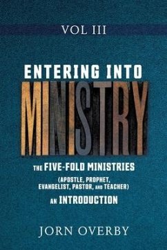 Entering Into Ministry Vol III: The Five-Fold Ministries (Apostle, Prophet, Evangelist, Pastor, and Teacher) an Introduction - Overby, Jorn