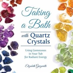 Taking a Bath with Quartz Crystals: Using Gemstones in Your Tub for Radiant Energy - Garzarelli, Elizabeth