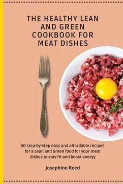 The Healthy Lean and Green Cookbook for Meat Dishes: 50 step-by-step easy and affordable recipes for a Lean and Green food for your meat dishes to sta - Reed, Josephine