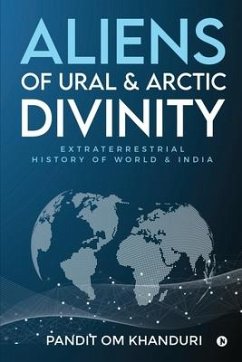 Aliens of Ural & Arctic Divinity: Extraterrestrial History of World & India - Pandit Om Khanduri