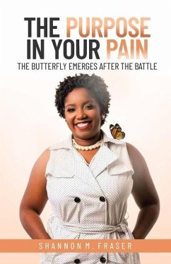 The Purpose in Your Pain: The Butterfly Emerges After the Battle - Fraser, Shannon M.