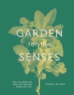 Garden for the Senses: How Your Garden Can Soothe Your Mind and Awaken Your Soul - Wilson, Kendra