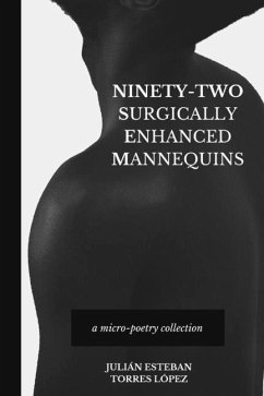 Ninety-Two Surgically Enhanced Mannequins: A Micro-Poetry Collection - Torres López, Julián Esteban