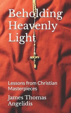 Beholding Heavenly Light: Lessons from Christian Masterpieces - Angelidis, James Thomas