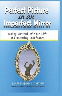 Perfect Picture in an Imperfect Mirror: Taking Control of Your Life And Becoming Undefeated - Arthur, Benjamin C. K.