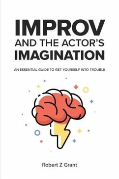 Improv and the Actor's Imagination: An Essential Guide to Get Yourself Into Trouble - Grant, Robert Z.