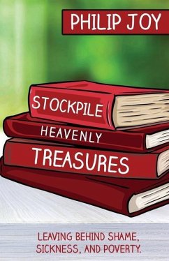 Stockpile Heavenly Treasures: Leaving Behind Shame, Sickness, and Poverty. - Joy, Philip