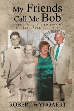 My Friends Call Me Bob: Extended Family Edition of Unbelievable But True - Wyngaert, Robert