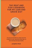 The Meat and Fish Cookbook for My Lean and Green Diet: 50 special and delicious Meat and Fish recipes for your Lean and Green diet, to burn fat fast a