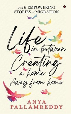 Life in Between: Creating a Home Away From Home: With 6 Empowering Stories of Migration - Anya Pallamreddy