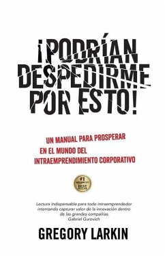 ¡Podrían despedirme por esto!: Un manual para prosperar en el mundo del Intraemprendimiento Corporativo