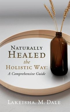 Naturally Healed the Holistic Way: A Comprehensive Guide - Dale, Lakeisha M.