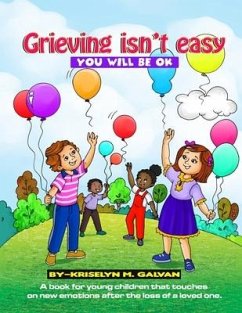 Grieving Isn't Easy, You Will Be OK: A book for young children that touches on new emotions after the loss of a loved one. - Galvan, Kriselyn M.