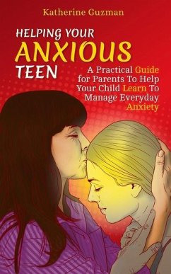 Helping Your Anxious Teen: A Practical Guide for Parents To Help Your Child Learn To Manage Everyday Anxiety - Guzman, Katherine