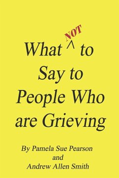 What Not to Say to People who are Grieving - Smith, Andrew Allen; Pearson, Pamela Sue