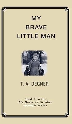 My Brave Little Man: A trauma filled childhood memoir - Degner, Terry A.