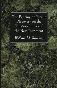 The Bearing of Recent Discovery on the Trustworthiness of the New Testament - Ramsay, William M.