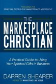 The Marketplace Christian: A Practical Guide to Using Your Spiritual Gifts in Business