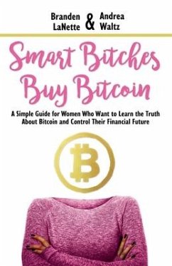 Smart Bitches Buy Bitcoin: A Simple Guide for Women Who Want to Learn the Truth About Bitcoin and Control Their Financial Future - Waltz, Andrea; Lanette, Branden